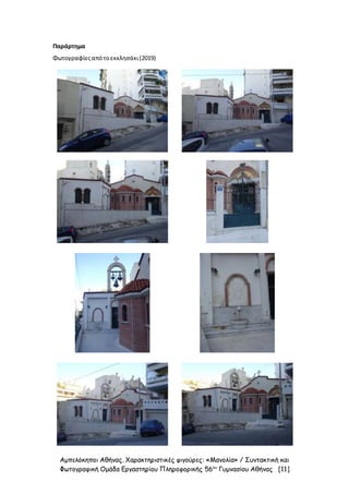 Αμπελόκηποι Αθήνας. Χαρακτηριστικές φιγούρες: «Μανολία» / Συντακτική και
Φωτογραφική Ομάδα Εργαστηρίου Πληροφορικής 56ου
Γυμνασίου Αθήνας [11]
Παράρτημα
Φωτογραφίεςαπότοεκκλησάκι(2019)
 