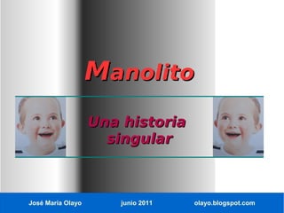 Manolito
                   Una historia
                     singular



José María Olayo       junio 2011   olayo.blogspot.com
 