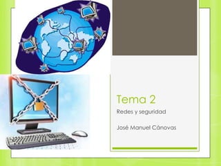 Tema 2
Redes y seguridad
José Manuel Cánovas

 