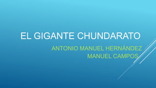 EL GIGANTE CHUNDARATO
ANTONIO MANUEL HERNÁNDEZ
MANUEL CAMPOS
 