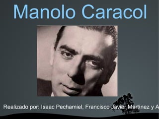   
Manolo Caracol
Realizado por: Isaac Pechamiel, Francisco Javier Martínez y A
 