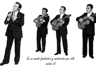 En un mundo fantástico y misterioso que sólo
existe él

 