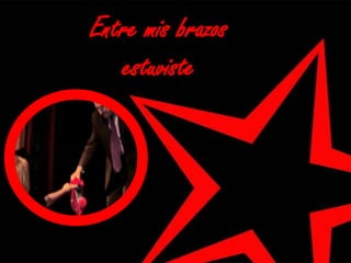 Entre mis brazos
estuviste

 