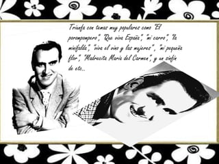 Triunfa con temas muy populares como “El
porompompero”, “Que viva España”, “mi carro”, “la
minifalda”, “viva el vino y las mujeres” , “mi pequeña
flor”, “Madrecita María del Carmen”, y un sinfín
de etc..

 