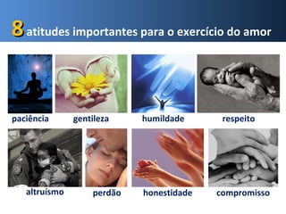88 atitudes importantes para o exercício do amor 
paciência gentileza humildade respeito 
altruísmo perdão honestidade compromisso 
 