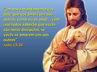 ““uumm nnoovvoo mmaannddaammeennttoo vvooss 
ddoouu:: qquuee vvooss aammeeiiss uunnss aaooss 
oouuttrrooss,, ccoommoo eeuu ooss aammeeii...... ccoomm 
iissssoo ttooddooss ssaabbeerrããoo qquuee vvooccêêss 
ssããoo mmeeuuss ddiissccííppuullooss,, ssee 
vvooccêêss ssee aammaarreemm uunnss aaooss 
oouuttrrooss”” 
JJooããoo 1133::3344 
 