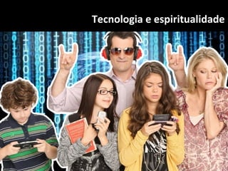 Tecnologia e espiritualidade 
 