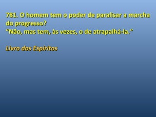 781. O homem tem o poder ddee ppaarraalliissaarr aa mmaarrcchhaa 
ddoo pprrooggrreessssoo?? 
““NNããoo,, mmaass tteemm,, ààss vveezzeess,, oo ddee aattrraappaallhháá--llaa..”” 
LLiivvrroo ddooss EEssppíírriittooss 
 