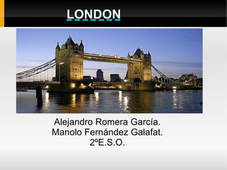 LONDON




Alejandro Romera García.
Manolo Fernández Galafat.
        2ºE.S.O.
 