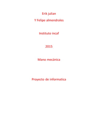 Erik julian
Y Felipe almendrales
Instituto incaf
2015
Mano mecánica
Proyecto de informatica
 