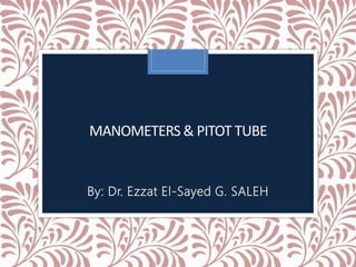 MANOMETERS & PITOT TUBE
By: Dr. Ezzat El-Sayed G. SALEH
 