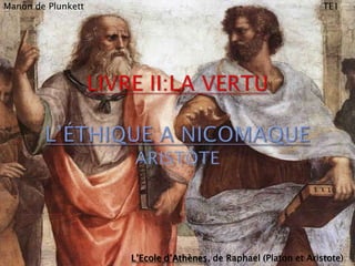 Manon de PlunkettTE1 Livre II:La vertuL’éthique a nicomaqueAristote L’Ecole d’Athènes, de Raphael (Platon et Aristote) 