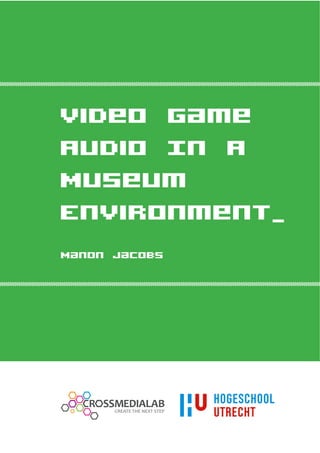 Video Game
Audio In A
Museum
Environment_
Manon Jacobs




      CREATE THE NEXT STEP
 
