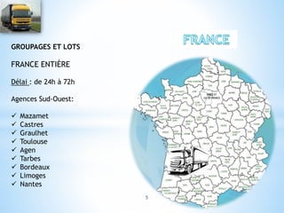 GROUPAGES ET LOTS
FRANCE ENTIÈRE
Délai : de 24h à 72h
Agences Sud-Ouest:
 Mazamet
 Castres
 Graulhet
 Toulouse
 Agen
 Tarbes
 Bordeaux
 Limoges
 Nantes
5
 