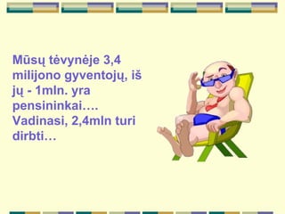 M ū s ų   tėvynėje  3,4 mili jo no gyventoj ų , i š  j ų   -  1mln .   yra  pensinink ai ….  Vadinasi,  2,4mln turi dirbti… 