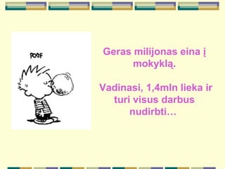 Geras milijonas eina  į  mokykl ą. Vadina s i,  1,4mln lieka  ir  turi visus darbus nudirbti…  