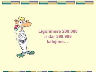 Ligonin ėse  200.000 ir dar 399.998 kal ė jime…  