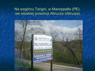 Na wzgórzu Tarigni, w Manoppello (PE),Na wzgórzu Tarigni, w Manoppello (PE),
we włoskiej prowincji Abruzzo (Abruzja),we włoskiej prowincji Abruzzo (Abruzja),
 
