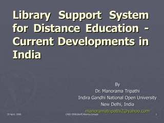 Library Support System for Distance Education - Current Developments in India By Dr. Manorama Tripathi Indira Gandhi National Open University New Delhi, India [email_address] 