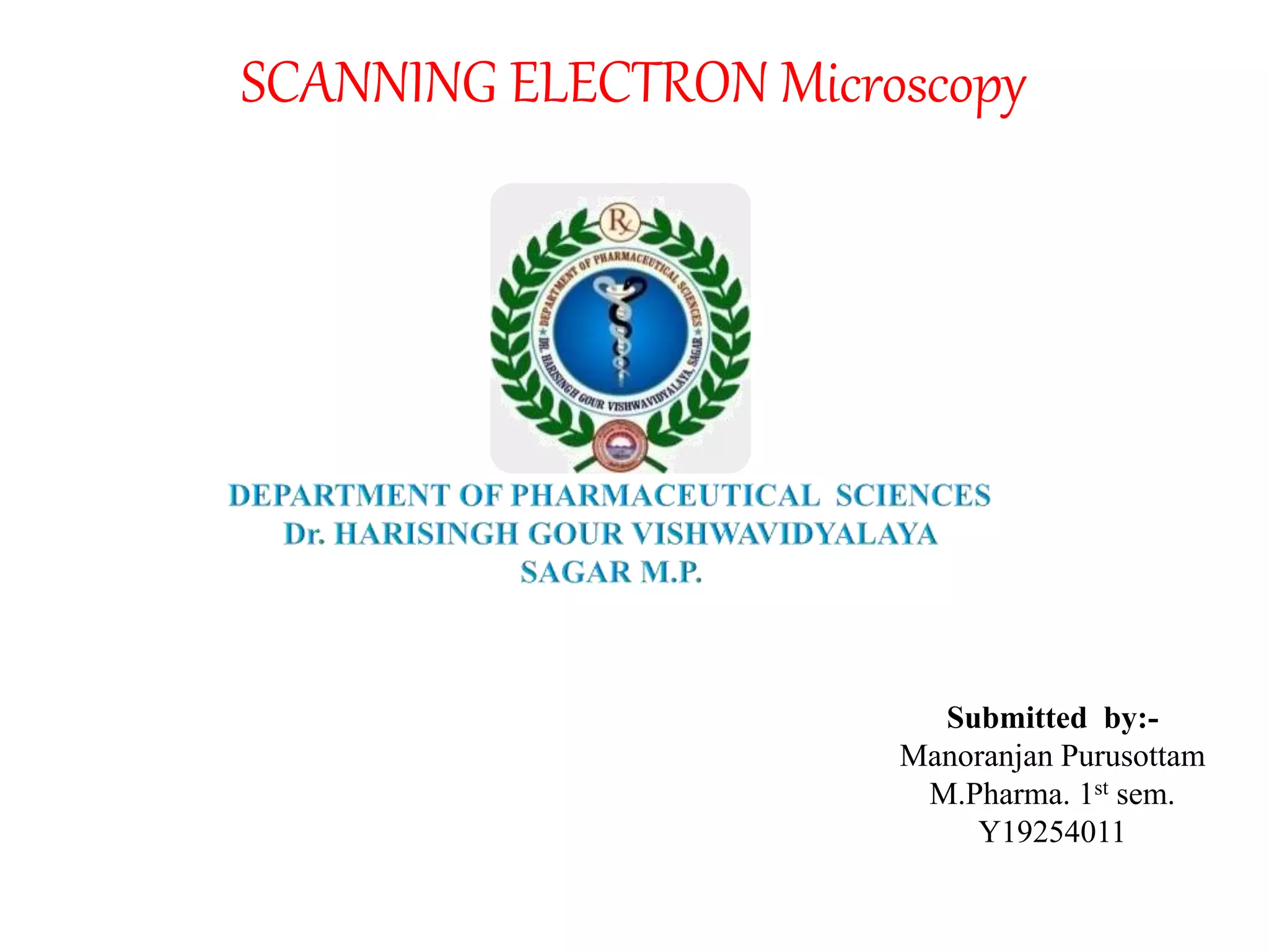 SCANNING ELECTRON Microscopy
Submitted by:-
Manoranjan Purusottam
M.Pharma. 1st sem.
Y19254011
 