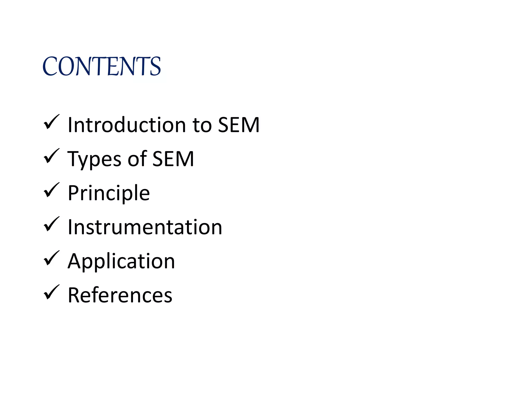 CONTENTS
 Introduction to SEM
 Types of SEM
 Principle
 Instrumentation
 Application
 References
 