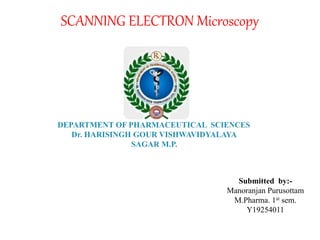 SCANNING ELECTRON Microscopy
Submitted by:-
Manoranjan Purusottam
M.Pharma. 1st sem.
Y19254011
 