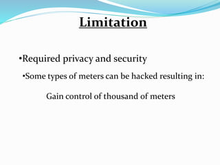 Limitation
•Required privacy and security
•Some types of meters can be hacked resulting in:
Gain control of thousand of meters
 
