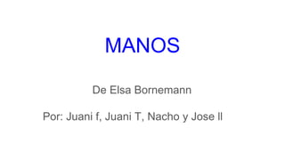 MANOS
De Elsa Bornemann
Por: Juani f, Juani T, Nacho y Jose ll
 