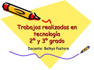 Trabajos realizados en tecnología 2º y 3º grado Docente: Belkys Pastore 