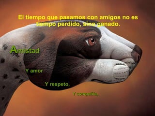 El tiempo que pasamos con amigos no es tiempo perdido, sino ganado. A mistad  Y amor Y compañía ,   Y respeto,   