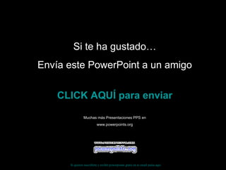 Si te ha gustado… Envía este PowerPoint a un amigo CLICK AQUÍ para enviar Muchas más Presentaciones PPS en www.powerpoints.org Si quieres suscribirte y recibir powerpoints gratis en tu email pulsa  aquí 