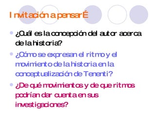 Invitación a pensar… ¿Cuál es la concepción del autor acerca de la historia? ¿Cómo se expresan el ritmo y el movimiento de la historia en la conceptualización de Tenenti? ¿De qué movimientos y de que ritmos podrían dar cuenta en sus investigaciones? 