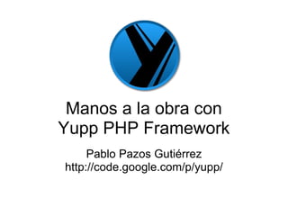 Manos a la obra con Yupp PHP Framework Pablo Pazos Gutiérrez http://code.google.com/p/yupp/ 