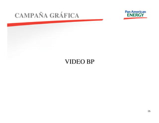 CAMPAÑA GRÁFICA




           VIDEO BP




                      16
 