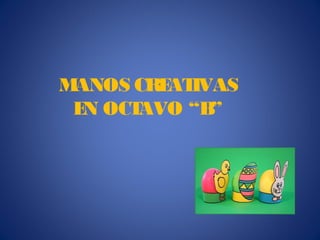 MANOS CRE IVAS
         AT
 E OCT
  N   AVO “B”
 