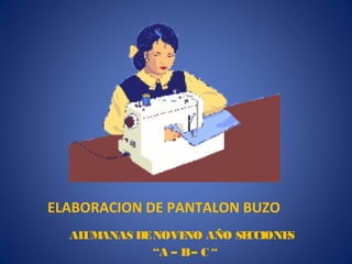 ELABORACION DE PANTALON BUZO
  AL ANAS DE NOVE
    UM            NO AÑO SECCIONES
             “A – B – C “
 