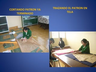 CORTANDO PATRON YA   TRAZANDO EL PATRON EN
    TERMINADO                TELA
 
