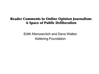 Reader Comments to Online Opinion Journalism:
A Space of Public Deliberation
Edith Manosevitch and Dana Walker
Kettering Foundation
 