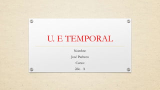 U. E TEMPORAL
Nombre:
José Pacheco
Curso:
2do A
 