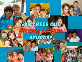 ¿No crees que
merece la pena
   ayudar?
 