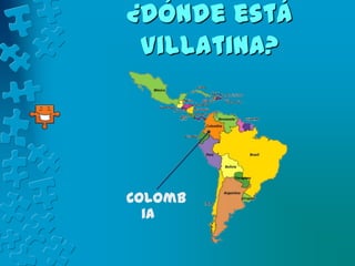 ¿Dónde está
 Villatina?




Colomb
  ia
 