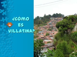 ¿Cómo
    es
Villatina?
 