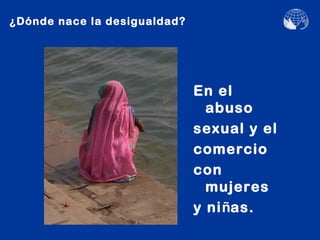 ¿Dónde nace la desigualdad?




                              En el
                                abuso
                              sexual y el
                              comercio
                              con
                                mujeres
                              y niñas.
 