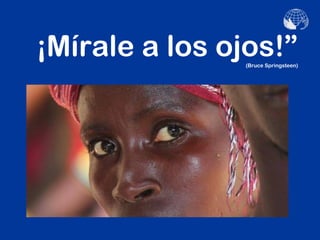 ¡Mírale a los ojos!”
                (Bruce Springsteen)
 