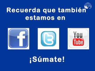 Recuerda que también
    estamos en




     ¡Súmate!
 