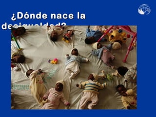 ¿Dónde nace la
desigualdad?
 