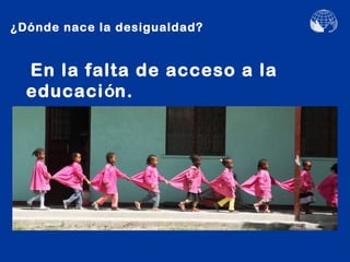 ¿Dónde nace la desigualdad?


  En la falta de acceso a la
  educación.
 