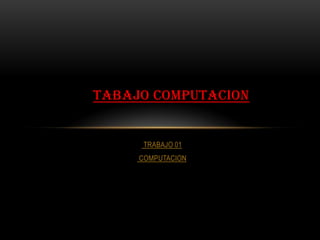TABAJO COMPUTACION

TRABAJO 01
COMPUTACION

 
