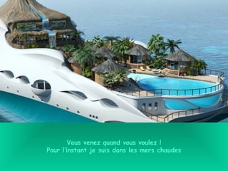 Vous venez quand vous voulez !
Pour l’instant je suis dans les mers chaudes
 