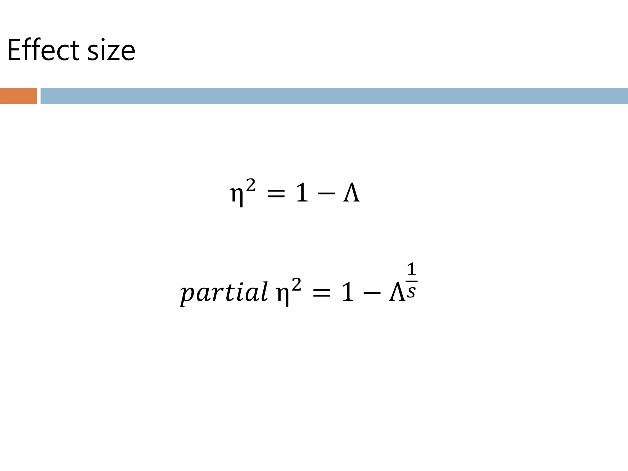 Effect size
𝑝𝑎𝑟𝑡𝑖𝑎𝑙 η2
= 1 − Λ
1
𝑠
η2
= 1 − Λ
 